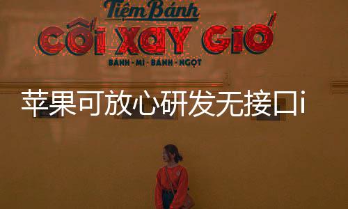 苹果可放心研发无接口iPhone 欧盟放话：不会限制
