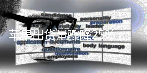 苹果出货量骤降25%，市场趋势分析与应对策略展望