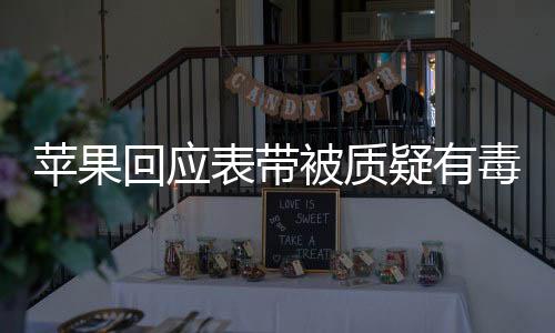 苹果回应表带被质疑有毒事件揭秘与消费者信任重塑计划