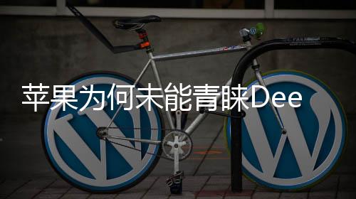 苹果为何未能青睐DeepSeek？深度解析其中的原因