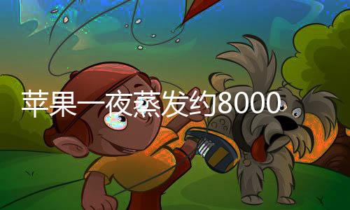苹果一夜蒸发约8000亿元，全球资本市场震荡下的科技巨头浮沉
