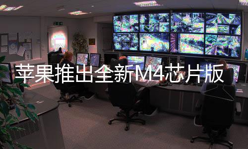 苹果推出全新M4芯片版MacBook Air，重塑轻薄笔记本的未来