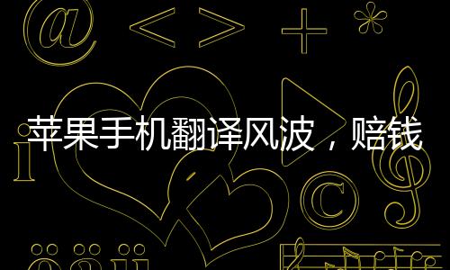 苹果手机翻译风波，赔钱货变Girl背后的故事