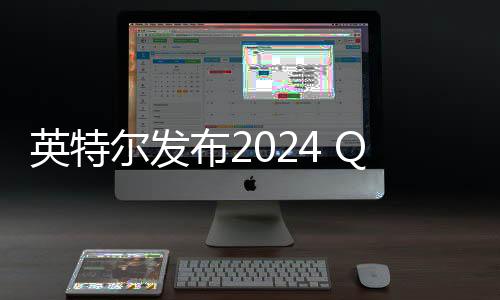 英特尔发布2024 Q4及全年财报 年亏损188亿美元