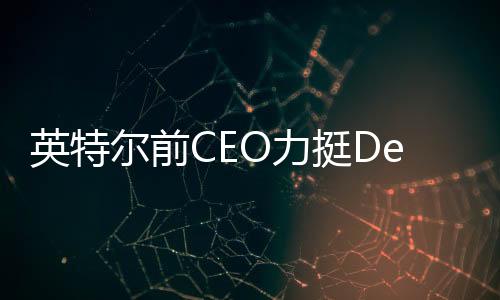 英特尔前CEO力挺DeepSeek，引领AI领域新突破的文章