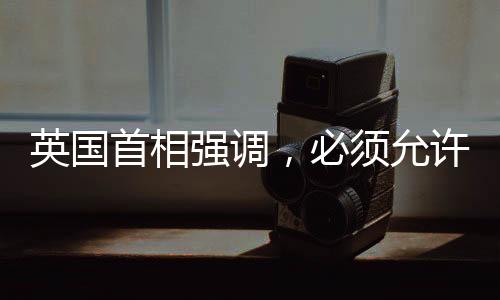 英国首相强调，必须允许加沙人回家