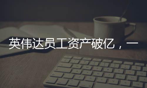 英伟达员工资产破亿，一探究竟