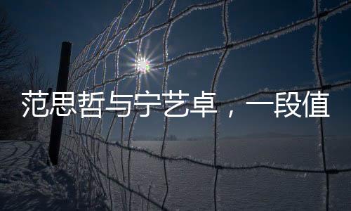 范思哲与宁艺卓，一段值得关注的事件解读