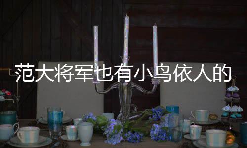 范大将军也有小鸟依人的一天