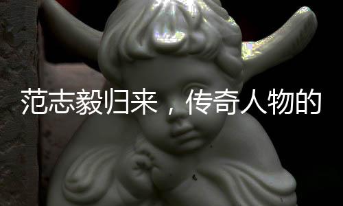 范志毅归来，传奇人物的再度亮相