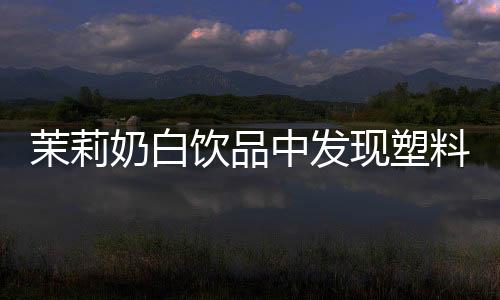 茉莉奶白饮品中发现塑料袋，消费者安全引发关注
