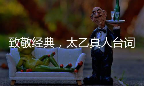 致敬经典，太乙真人台词致敬周星驰，引领文化新风尚