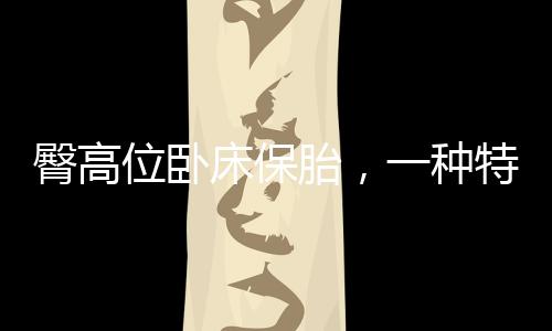 臀高位卧床保胎，一种特殊时期的呵护之道