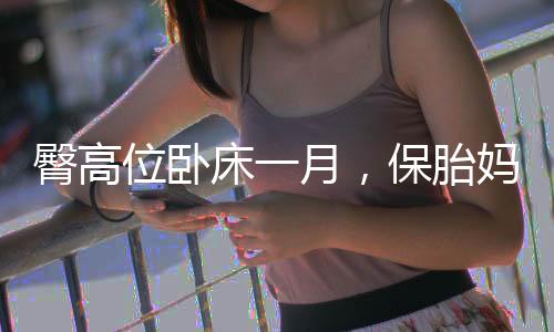 臀高位卧床一月，保胎妈妈的特殊修养之旅