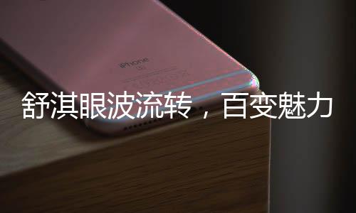 舒淇眼波流转，百变魅力难以抗拒