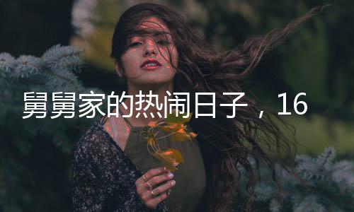 舅舅家的热闹日子，16个外甥齐聚一堂