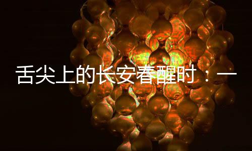 舌尖上的长安春醒时：一茬鲜芽品“春韵”