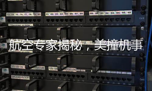 航空专家揭秘，美撞机事故原因令人难以置信