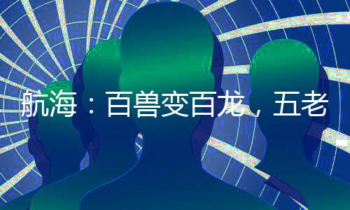 航海：百兽变百龙，五老星人麻了