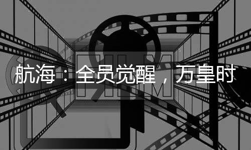 航海：全员觉醒，万皇时代降临！