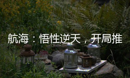 航海：悟性逆天，开局推衍一刀火葬