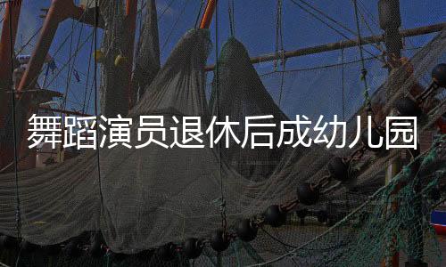 舞蹈演员退休后成幼儿园保安爷爷，舞动人生新篇章