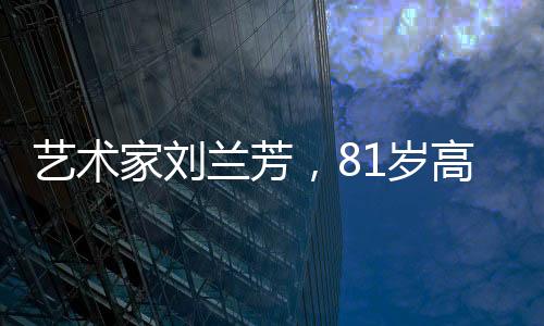 艺术家刘兰芳，81岁高龄下的功夫坚持