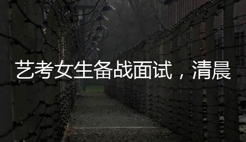 艺考女生备战面试，清晨化妆穿红衣服展现自我风采