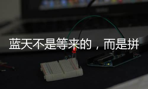 蓝天不是等来的，而是拼出来的