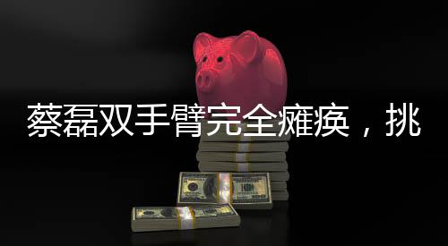 蔡磊双手臂完全瘫痪，挑战人生的不屈力量
