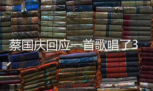 蔡国庆回应一首歌唱了33年，时光见证歌唱传奇