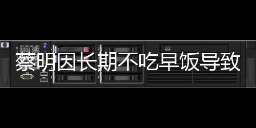 蔡明因长期不吃早饭导致胆囊摘除，健康警示引发的思考