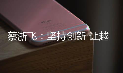 蔡浙飞：坚持创新 让越剧艺术焕发新生