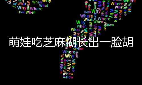 萌娃吃芝麻糊长出一脸胡子，童趣背后的故事