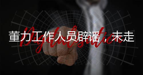 董力工作人员辟谣，未走黑红路线，真实呈现运动员本色
