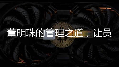 董明珠的管理之道，让员工少废话，提高工作效率