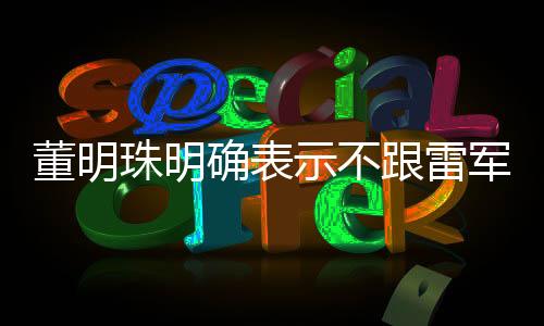董明珠明确表示不跟雷军竞争，两大巨头共筑行业新生态
