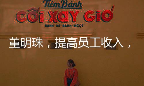 董明珠，提高员工收入，有钱就能消费了