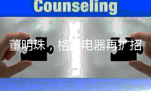 董明珠，格力电器再扩招五千大学生，未来战略布局引领行业新篇章