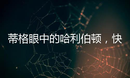 蒂格眼中的哈利伯顿，快节奏体系下的璀璨新星