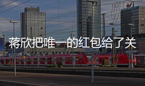 蒋欣把唯一的红包给了关晓彤，两位明星之间的温暖互动引发关注热议