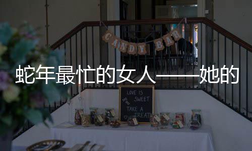 蛇年最忙的女人——她的故事激励人心