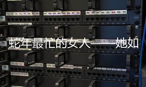 蛇年最忙的女人——她如何披荆斩棘，在繁华世界闪耀光芒