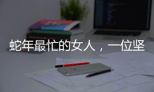 蛇年最忙的女人，一位坚韧不拔的女性职场奋斗史