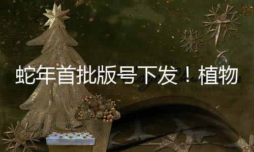 蛇年首批版号下发！植物大战僵尸3喜提版号