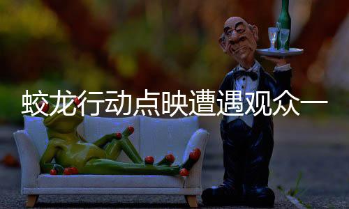 蛟龙行动点映遭遇观众一致抵制，探究背后的原因