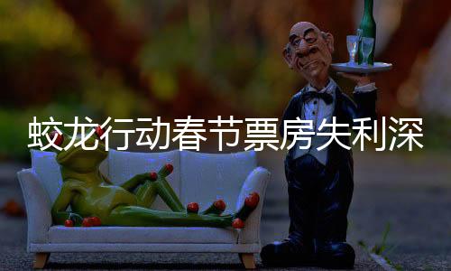 蛟龙行动春节票房失利深度解析