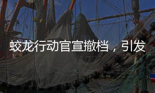 蛟龙行动官宣撤档，引发业界热议