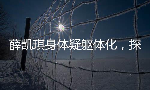 薛凯琪身体疑躯体化，探讨现代身体话题与社会议题的新维度