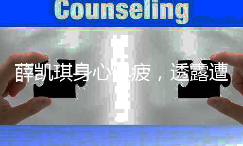薛凯琪身心俱疲，透露遭遇重重挑战以泪洗面且多次缺氧休克